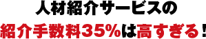 人材紹介サービスの紹介手数料35%は高すぎる！