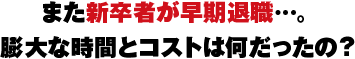 また新卒者が早期退職…。膨大な時間とコストは何だったの？