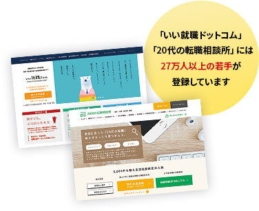 「いい就職ドットコム」「20代の転職相談所」には27万人以上の若手が登録しています
