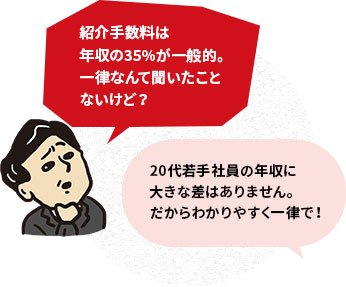 紹介手数料は年収の35%が一般的。一律なんて聞いたことないけど？20代若手社員の年収に大きな差はありません。だからわかりやすく一律で！