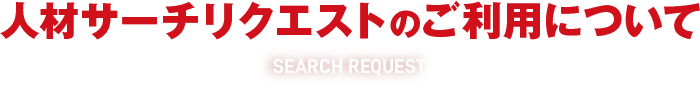 人材サーチリクエストのご利用について