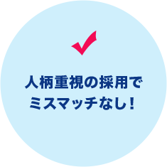 人柄重視の採用でミスマッチなし！