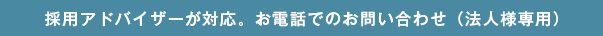 採用アドバイザーが対応。お電話でのお問い合わせ（法人様専用）