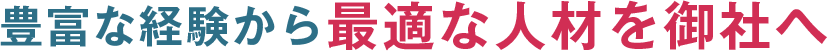 豊富な経験から最適な人材を御社へ