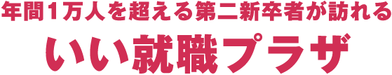 年間1万人を超える第二新卒者が訪れるいい就職プラザ