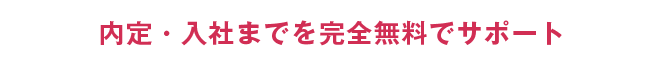 内定・入社までを完全無料でサポート