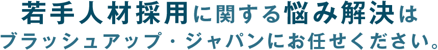 若手人材採用に関する悩み解決はブラッシュアップ・ジャパンにお任せください。