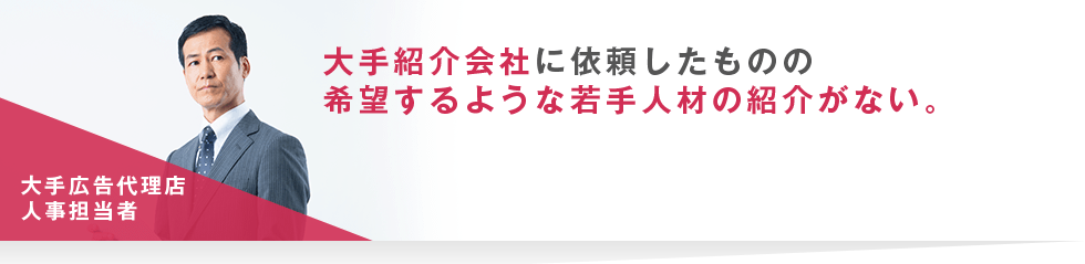 大手紹介会社に依頼したものの希望するような若手人材の紹介がない。