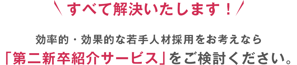 すべて解決いたします！効率的・効果的な若手人材採用をお考えなら「第二新卒紹介サービス」をご検討ください。